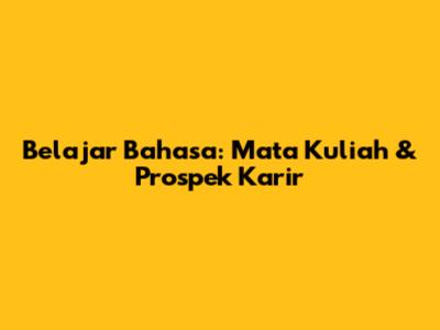 Belajar Bahasa: Mata Kuliah & Prospek Karir