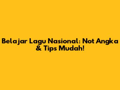 Belajar Lagu Nasional: Not Angka & Tips Mudah!