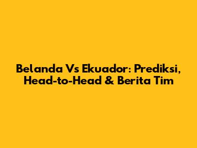 Belanda Vs Ekuador: Prediksi, Head-to-Head & Berita Tim