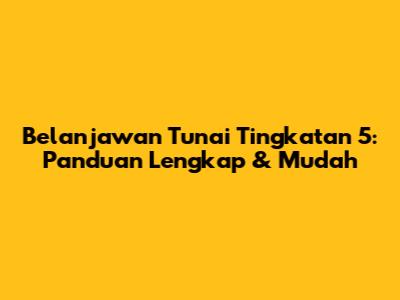 Belanjawan Tunai Tingkatan 5: Panduan Lengkap & Mudah