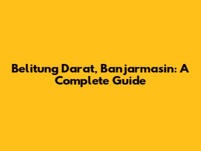 Belitung Darat, Banjarmasin: A Complete Guide