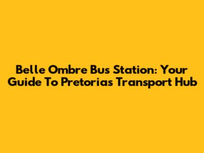Belle Ombre Bus Station: Your Guide To Pretoria's Transport Hub