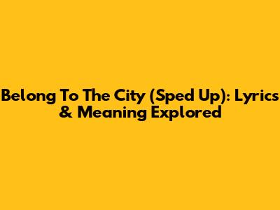 Belong To The City (Sped Up): Lyrics & Meaning Explored