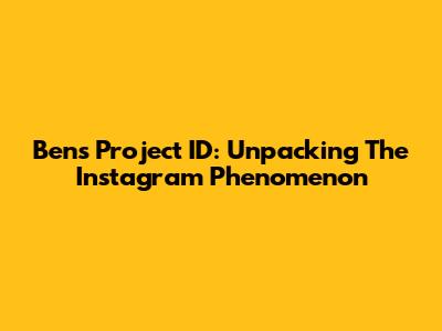 Ben's Project ID: Unpacking The Instagram Phenomenon