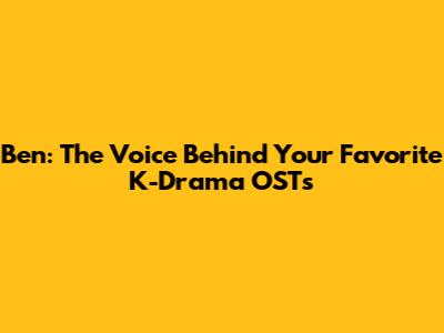 Ben: The Voice Behind Your Favorite K-Drama OSTs