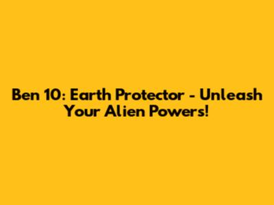 Ben 10: Earth Protector - Unleash Your Alien Powers!