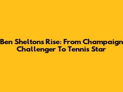 Ben Shelton's Rise: From Champaign Challenger To Tennis Star