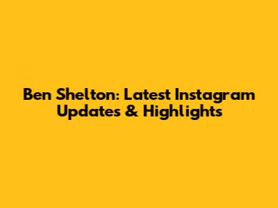 Ben Shelton: Latest Instagram Updates & Highlights