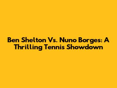 Ben Shelton Vs. Nuno Borges: A Thrilling Tennis Showdown