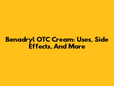 Benadryl OTC Cream: Uses, Side Effects, And More