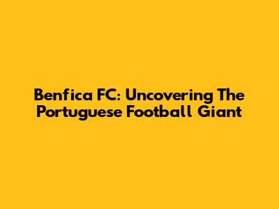 Benfica FC: Uncovering The Portuguese Football Giant