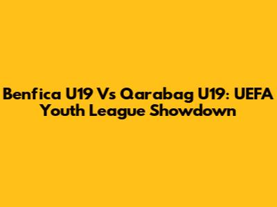 Benfica U19 Vs Qarabag U19: UEFA Youth League Showdown