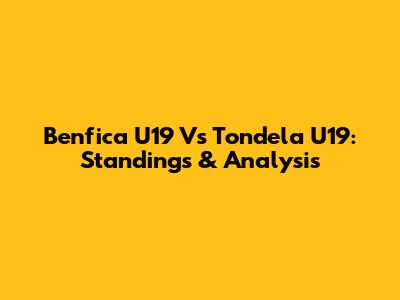 Benfica U19 Vs Tondela U19: Standings & Analysis