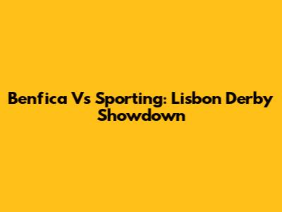 Benfica Vs Sporting: Lisbon Derby Showdown