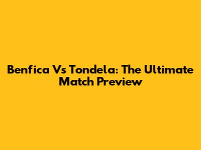Benfica Vs Tondela: The Ultimate Match Preview