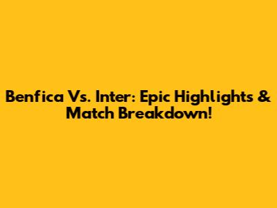 Benfica Vs. Inter: Epic Highlights & Match Breakdown!