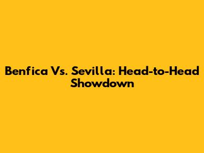 Benfica Vs. Sevilla: Head-to-Head Showdown
