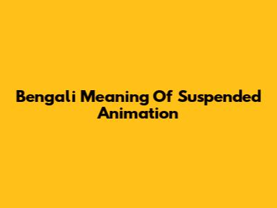 Bengali Meaning Of Suspended Animation