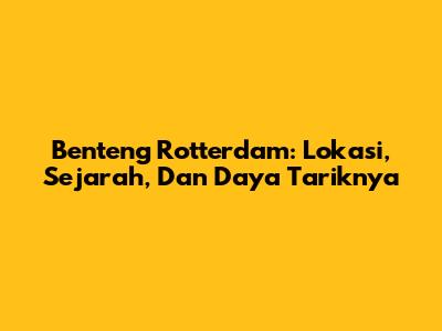 Benteng Rotterdam: Lokasi, Sejarah, Dan Daya Tariknya
