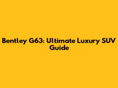 Bentley G63: Ultimate Luxury SUV Guide