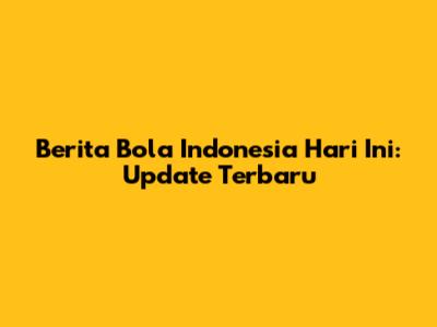 Berita Bola Indonesia Hari Ini: Update Terbaru