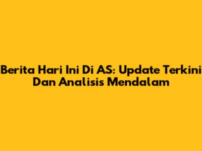 Berita Hari Ini Di AS: Update Terkini Dan Analisis Mendalam