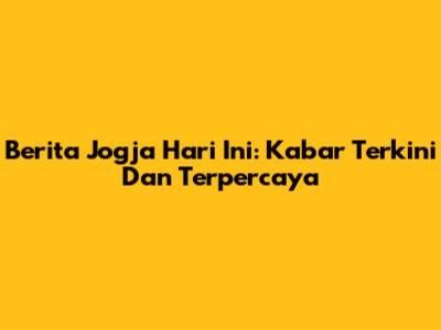 Berita Jogja Hari Ini: Kabar Terkini Dan Terpercaya