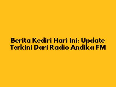 Berita Kediri Hari Ini: Update Terkini Dari Radio Andika FM