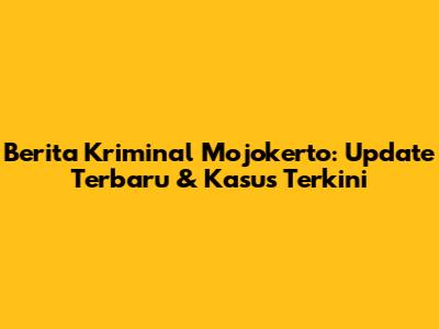 Berita Kriminal Mojokerto: Update Terbaru & Kasus Terkini