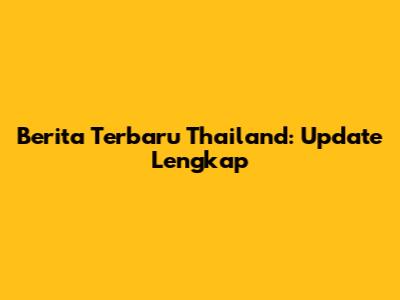 Berita Terbaru Thailand: Update Lengkap