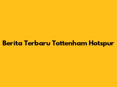 Berita Terbaru Tottenham Hotspur