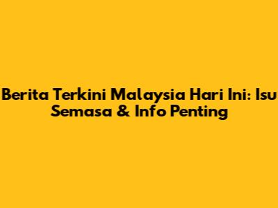 Berita Terkini Malaysia Hari Ini: Isu Semasa & Info Penting