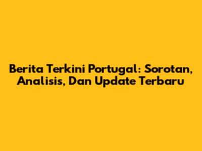 Berita Terkini Portugal: Sorotan, Analisis, Dan Update Terbaru