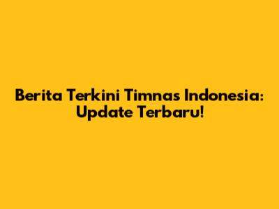 Berita Terkini Timnas Indonesia: Update Terbaru!