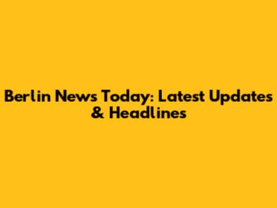 Berlin News Today: Latest Updates & Headlines