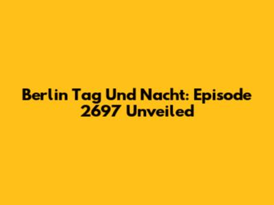 Berlin Tag Und Nacht: Episode 2697 Unveiled