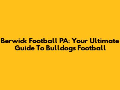 Berwick Football PA: Your Ultimate Guide To Bulldogs Football