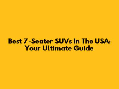 Best 7-Seater SUVs In The USA: Your Ultimate Guide