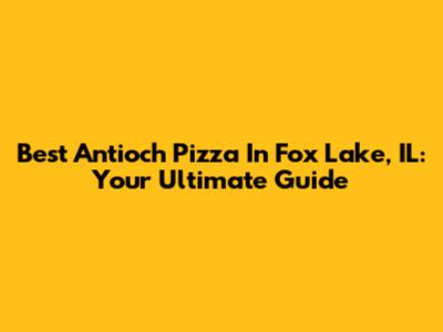 Best Antioch Pizza In Fox Lake, IL: Your Ultimate Guide