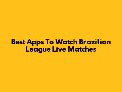 Best Apps To Watch Brazilian League Live Matches