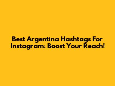 Best Argentina Hashtags For Instagram: Boost Your Reach!