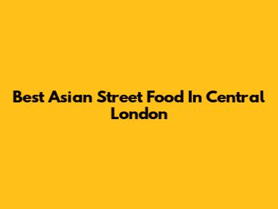 Best Asian Street Food In Central London