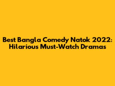 Best Bangla Comedy Natok 2022: Hilarious Must-Watch Dramas