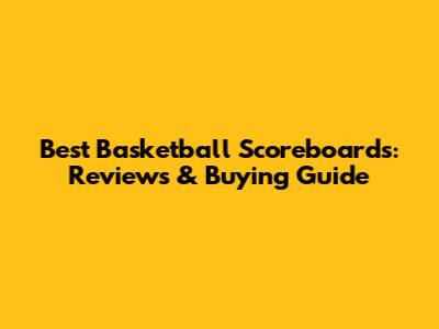 Best Basketball Scoreboards: Reviews & Buying Guide