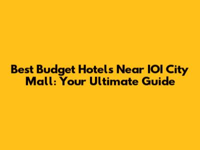 Best Budget Hotels Near IOI City Mall: Your Ultimate Guide