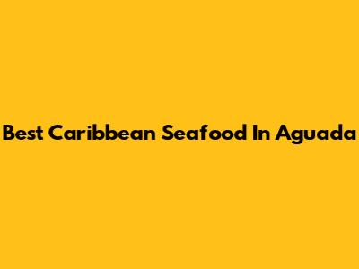 Best Caribbean Seafood In Aguada
