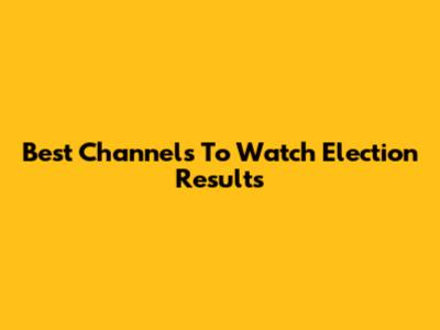 Best Channels To Watch Election Results
