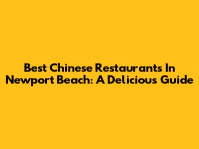 Best Chinese Restaurants In Newport Beach: A Delicious Guide