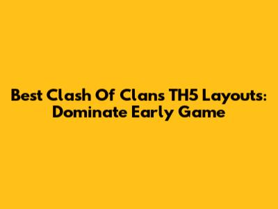 Best Clash Of Clans TH5 Layouts: Dominate Early Game