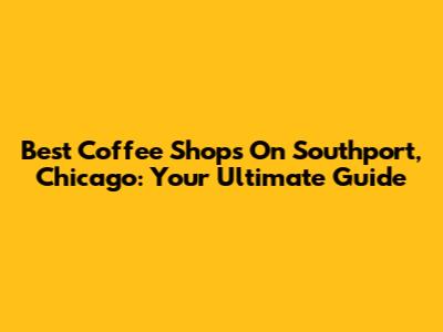 Best Coffee Shops On Southport, Chicago: Your Ultimate Guide